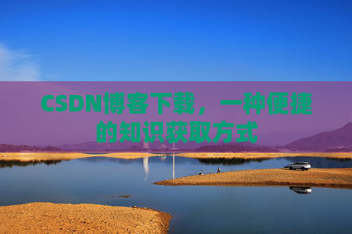 CSDN博客下载,一种便捷的知识获取方式